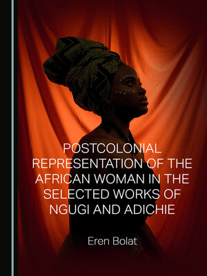 cover image of Postcolonial Representation of the African Woman in the Selected Works of Ngugi and Adichie